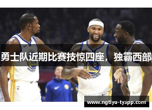 勇士队近期比赛技惊四座，独霸西部