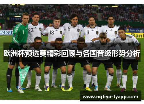 欧洲杯预选赛精彩回顾与各国晋级形势分析
