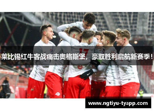 莱比锡红牛客战痛击奥格斯堡，豪取胜利启航新赛季！