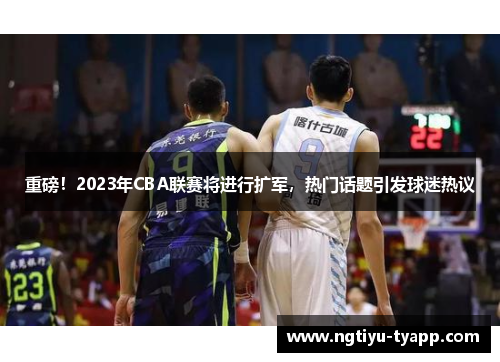 重磅！2023年CBA联赛将进行扩军，热门话题引发球迷热议