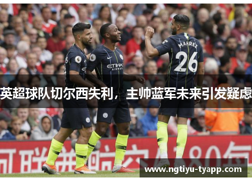 英超球队切尔西失利，主帅蓝军未来引发疑虑