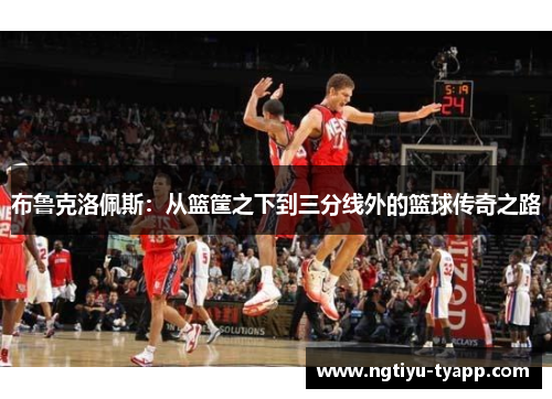 布鲁克洛佩斯：从篮筐之下到三分线外的篮球传奇之路