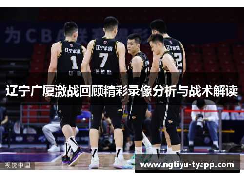 辽宁广厦激战回顾精彩录像分析与战术解读