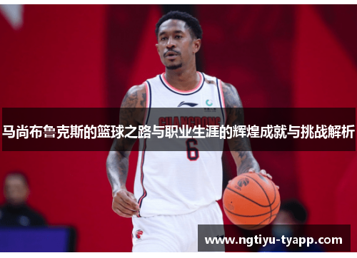 马尚布鲁克斯的篮球之路与职业生涯的辉煌成就与挑战解析